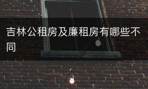吉林公租房及廉租房有哪些不同