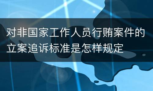 对非国家工作人员行贿案件的立案追诉标准是怎样规定