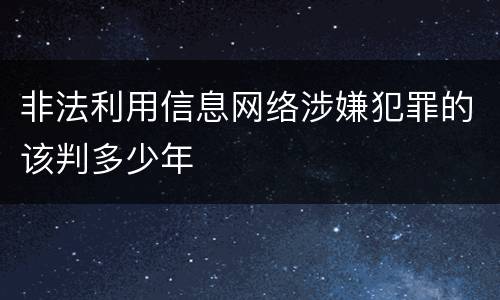 非法利用信息网络涉嫌犯罪的该判多少年