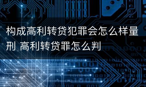 构成高利转贷犯罪会怎么样量刑 高利转贷罪怎么判