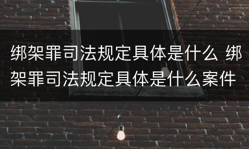 绑架罪司法规定具体是什么 绑架罪司法规定具体是什么案件