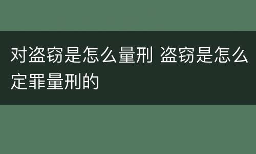 对盗窃是怎么量刑 盗窃是怎么定罪量刑的