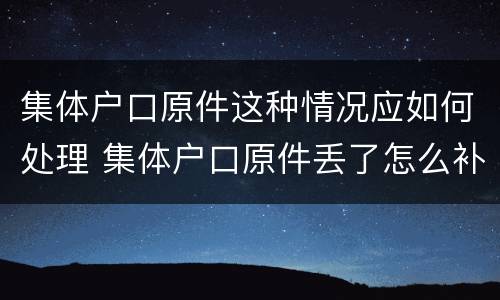 集体户口原件这种情况应如何处理 集体户口原件丢了怎么补办