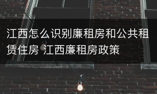 江西怎么识别廉租房和公共租赁住房 江西廉租房政策