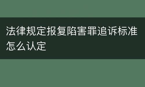 法律规定报复陷害罪追诉标准怎么认定