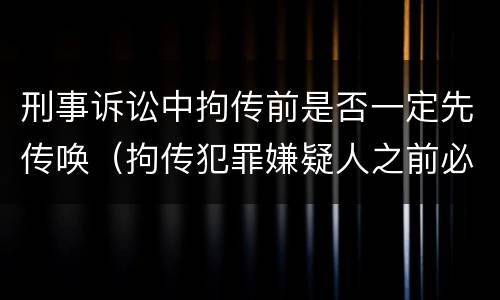 刑事诉讼中拘传前是否一定先传唤（拘传犯罪嫌疑人之前必须先传唤）