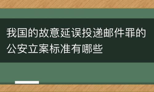 我国的故意延误投递邮件罪的公安立案标准有哪些