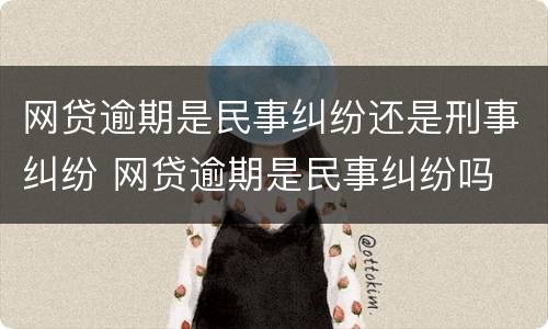 网贷逾期是民事纠纷还是刑事纠纷 网贷逾期是民事纠纷吗