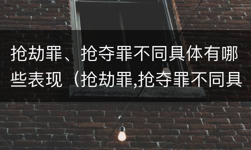 抢劫罪、抢夺罪不同具体有哪些表现（抢劫罪,抢夺罪不同具体有哪些表现）