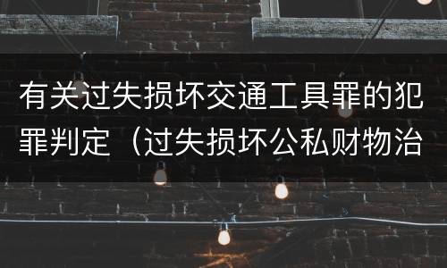 有关过失损坏交通工具罪的犯罪判定（过失损坏公私财物治安处罚法规定）