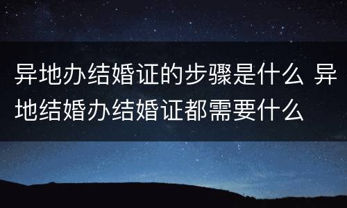 异地办结婚证的步骤是什么 异地结婚办结婚证都需要什么