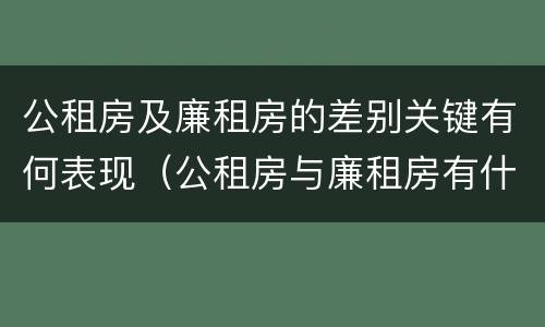 公租房及廉租房的差别关键有何表现（公租房与廉租房有什么区别?）