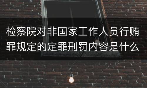 检察院对非国家工作人员行贿罪规定的定罪刑罚内容是什么