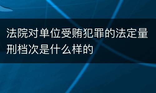 法院对单位受贿犯罪的法定量刑档次是什么样的