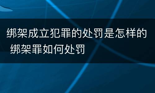 绑架成立犯罪的处罚是怎样的 绑架罪如何处罚