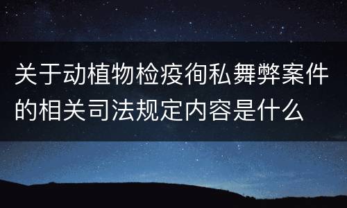 关于动植物检疫徇私舞弊案件的相关司法规定内容是什么