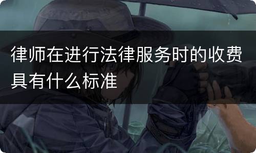 律师在进行法律服务时的收费具有什么标准