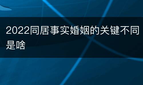 2022同居事实婚姻的关键不同是啥