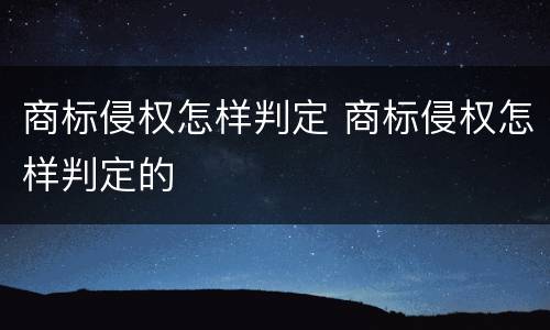 商标侵权怎样判定 商标侵权怎样判定的
