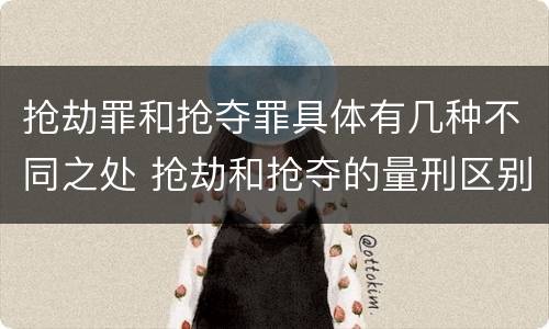 抢劫罪和抢夺罪具体有几种不同之处 抢劫和抢夺的量刑区别