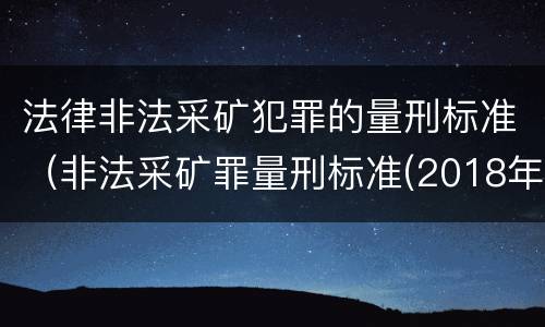 法律非法采矿犯罪的量刑标准（非法采矿罪量刑标准(2018年最新版）