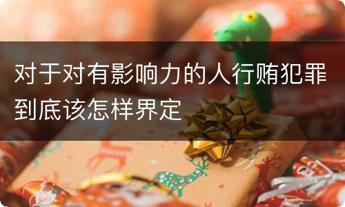 对于对有影响力的人行贿犯罪到底该怎样界定