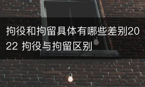 拘役和拘留具体有哪些差别2022 拘役与拘留区别