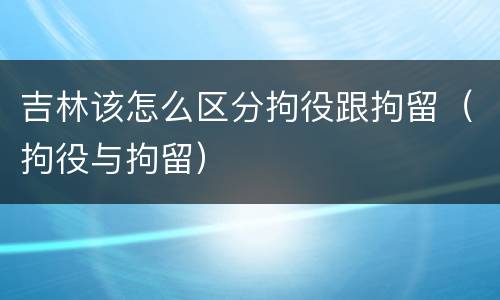 吉林该怎么区分拘役跟拘留（拘役与拘留）