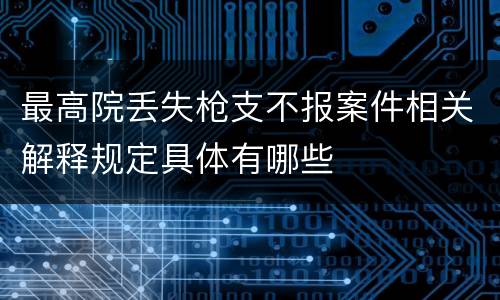 最高院丢失枪支不报案件相关解释规定具体有哪些