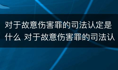 对于故意伤害罪的司法认定是什么 对于故意伤害罪的司法认定是什么标准