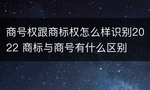 商号权跟商标权怎么样识别2022 商标与商号有什么区别