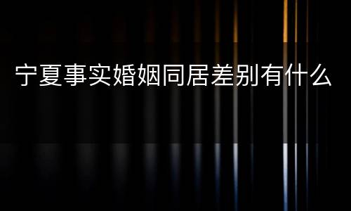 宁夏事实婚姻同居差别有什么