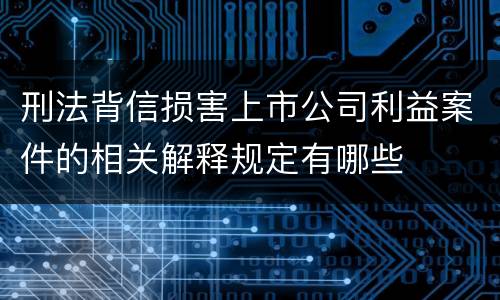 刑法背信损害上市公司利益案件的相关解释规定有哪些
