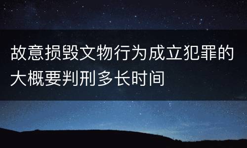 故意损毁文物行为成立犯罪的大概要判刑多长时间
