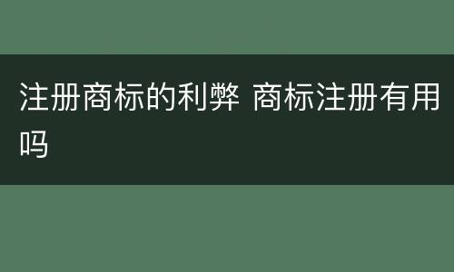 注册商标的利弊 商标注册有用吗