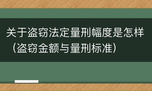 关于盗窃法定量刑幅度是怎样（盗窃金额与量刑标准）