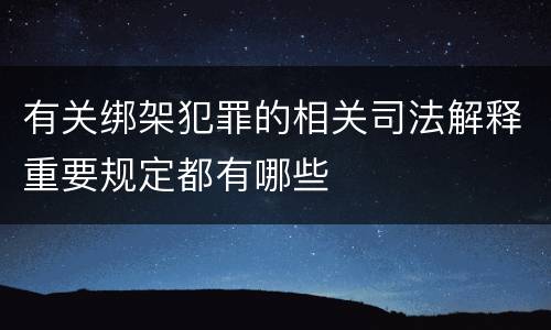 有关绑架犯罪的相关司法解释重要规定都有哪些
