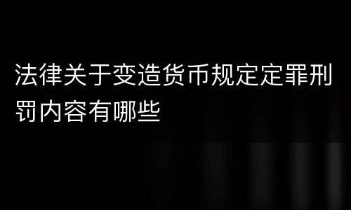 法律关于变造货币规定定罪刑罚内容有哪些