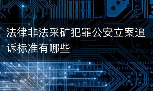 法律非法采矿犯罪公安立案追诉标准有哪些
