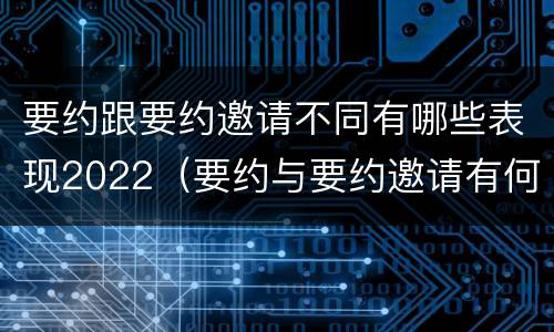 要约跟要约邀请不同有哪些表现2022（要约与要约邀请有何区别?）