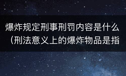 爆炸规定刑事刑罚内容是什么（刑法意义上的爆炸物品是指）