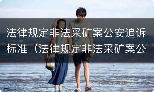 法律规定非法采矿案公安追诉标准（法律规定非法采矿案公安追诉标准最新）