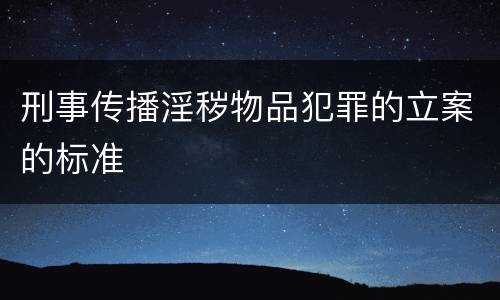 刑事传播淫秽物品犯罪的立案的标准