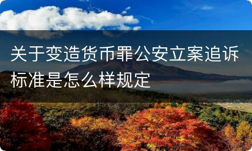 关于变造货币罪公安立案追诉标准是怎么样规定