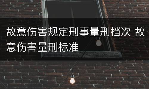 故意伤害规定刑事量刑档次 故意伤害量刑标准