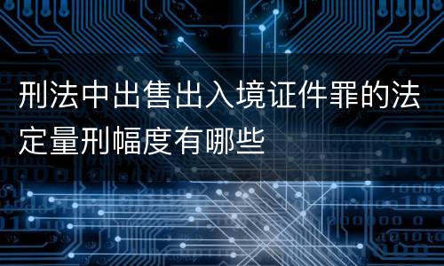 刑法中出售出入境证件罪的法定量刑幅度有哪些