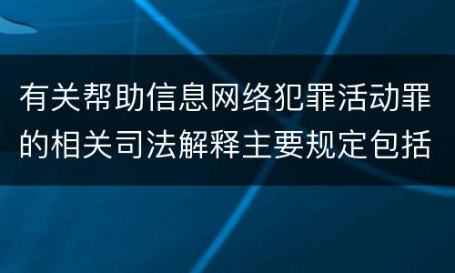 有关帮助信息网络犯罪活动罪的相关司法解释主要规定包括什么
