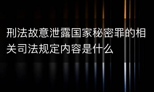 刑法故意泄露国家秘密罪的相关司法规定内容是什么
