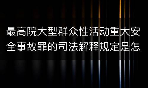 最高院大型群众性活动重大安全事故罪的司法解释规定是怎样的
