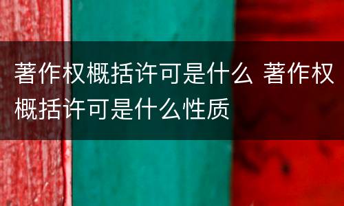 著作权概括许可是什么 著作权概括许可是什么性质